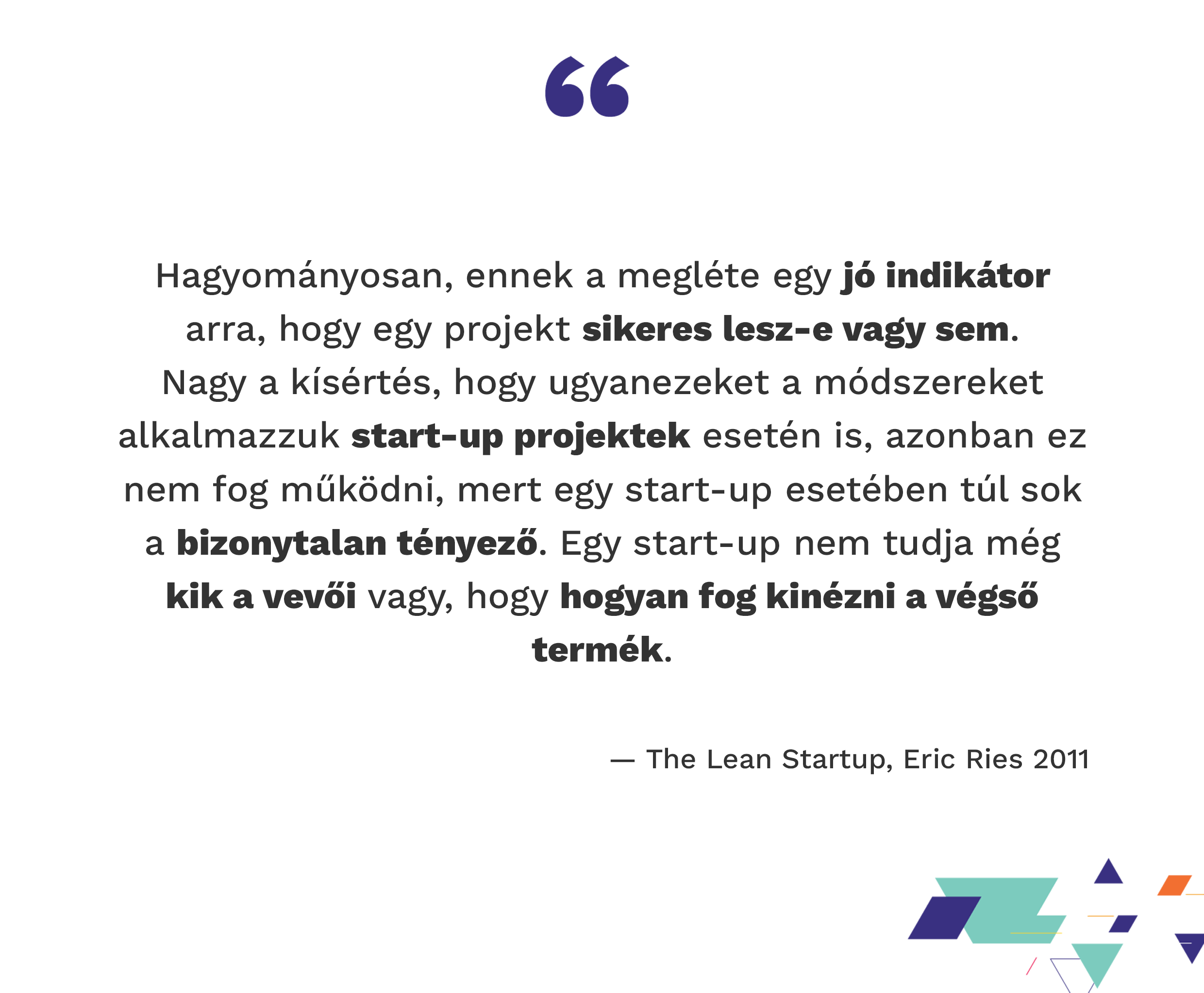 Hagyományosan, ennek a megléte egy jó indikátor arra, hogy egy projekt sikeres lesz-e vagy sem. Nagy a kísértés, hogy ugyanezeket a módszereket alkalmazzuk startup projektek esetén is, azonban ez nem fog működni, mert egy startup esetében túl sok a bizonytalan tényező. Egy startup nem tudja még kik a vevői vagy, hogy hogyan fog kinézni a végső termék. — The Lean Startup, Eric Ries 2011