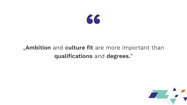 Ambition and culture fit are more important than qualifications and degrees.